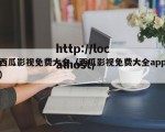 西瓜影视免费大全（西瓜影视免费大全app）
