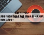黑料爆料视频在线看免费版在线看（黑料的完整视频在哪看）