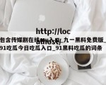 包含传媒剧在线mv入口_九一黑料免费版_91吃瓜今日吃瓜入口_91黑料吃瓜的词条