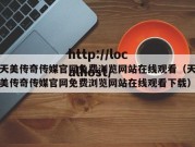 天美传奇传媒官网免费浏览网站在线观看（天美传奇传媒官网免费浏览网站在线观看下载）