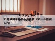 91隐藏网单补单入口免费（91uub隐藏入口）