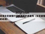 动漫女主被强行扯掉最后的遮羞布（女主被推的动漫）