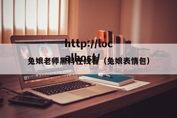 兔娘老师黑料在线看(兔娘表情包)